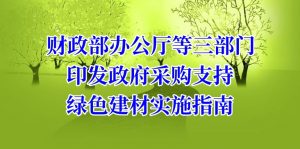 财政部辦公廳等三部門(mén)印發政府采購(gòu)支持綠色建材實施指南(nán)