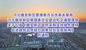 河北雄安新區管理(lǐ)委員(yuán)會改革發展局 河北雄安新區管理(lǐ)委員(yuán)會建設和交通管理(lǐ)局關于印發《雄安新區政府采購(gòu)支持綠色建材促進建築品質提升政策項目實施指南(nán)》的通知