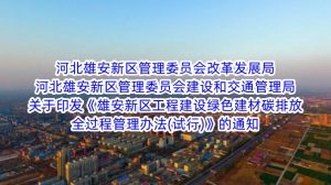 河北雄安新區管理(lǐ)委員(yuán)會改革發展局 河北雄安新區管理(lǐ)委員(yuán)會建設和交通管理(lǐ)局關于印發《雄安新區工(gōng)程建設綠色建材碳排放(fàng)全過程管理(lǐ)辦法(試行)》的通知