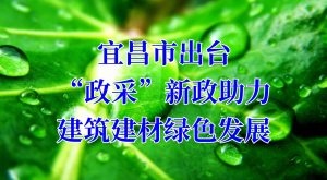 宜昌市出台“政采”新政助力建築建材綠色發展